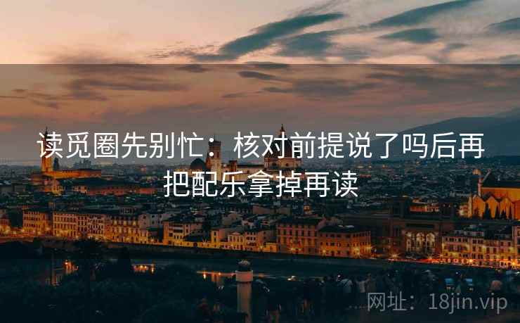 读觅圈先别忙：核对前提说了吗后再把配乐拿掉再读  第2张