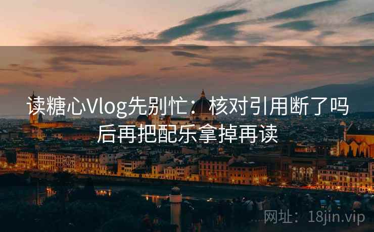 读糖心Vlog先别忙：核对引用断了吗后再把配乐拿掉再读