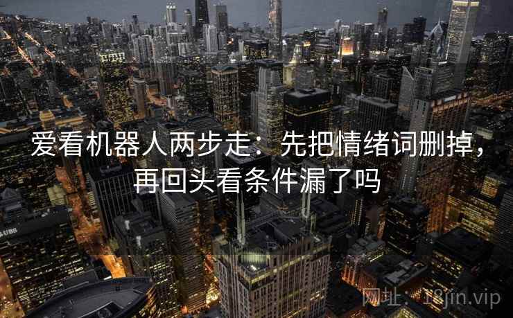 爱看机器人两步走：先把情绪词删掉，再回头看条件漏了吗  第2张