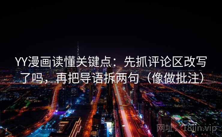 YY漫画读懂关键点：先抓评论区改写了吗，再把导语拆两句（像做批注）