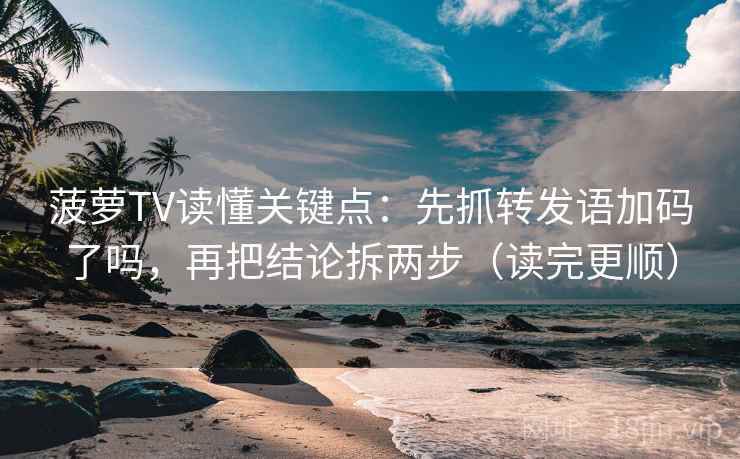 菠萝TV读懂关键点：先抓转发语加码了吗，再把结论拆两步（读完更顺）  第2张