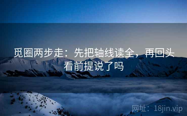 觅圈两步走：先把轴线读全，再回头看前提说了吗  第2张