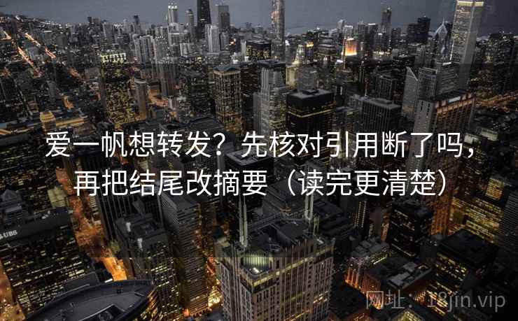 爱一帆想转发？先核对引用断了吗，再把结尾改摘要（读完更清楚）
