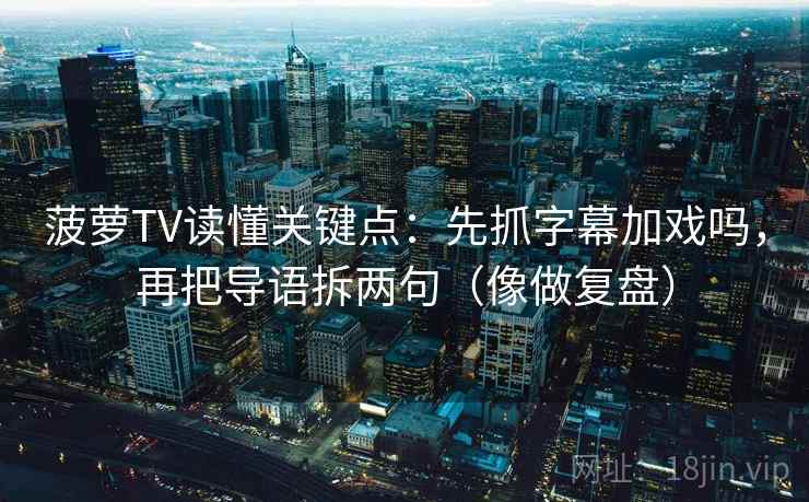 菠萝TV读懂关键点：先抓字幕加戏吗，再把导语拆两句（像做复盘）  第2张