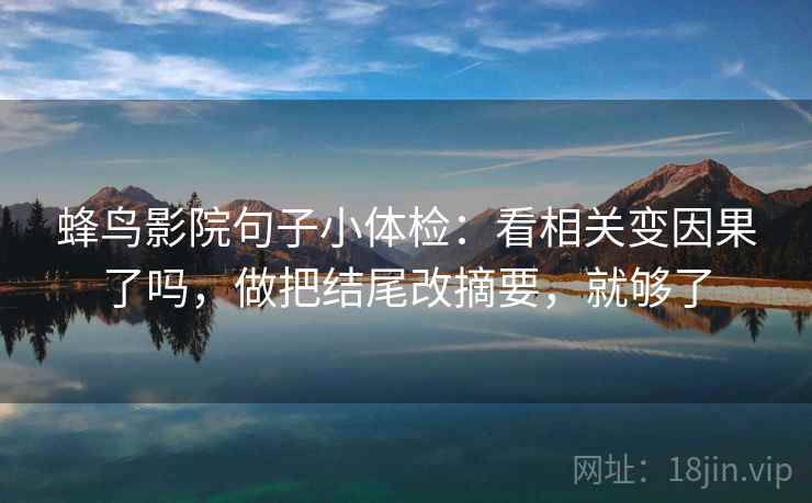 蜂鸟影院句子小体检：看相关变因果了吗，做把结尾改摘要，就够了