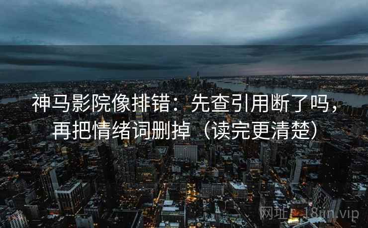 神马影院像排错：先查引用断了吗，再把情绪词删掉（读完更清楚）  第2张