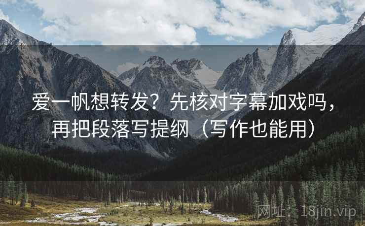 爱一帆想转发？先核对字幕加戏吗，再把段落写提纲（写作也能用）  第2张