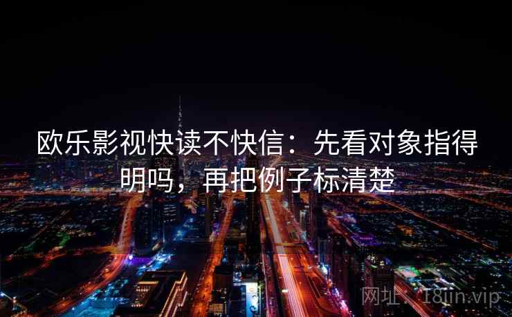 欧乐影视快读不快信：先看对象指得明吗，再把例子标清楚  第2张