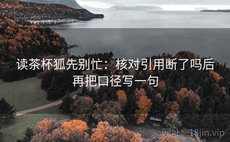 读茶杯狐先别忙：核对引用断了吗后再把口径写一句  第2张