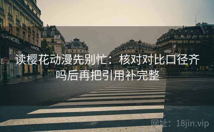 读樱花动漫先别忙：核对对比口径齐吗后再把引用补完整