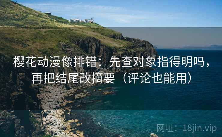 樱花动漫像排错：先查对象指得明吗，再把结尾改摘要（评论也能用）  第2张