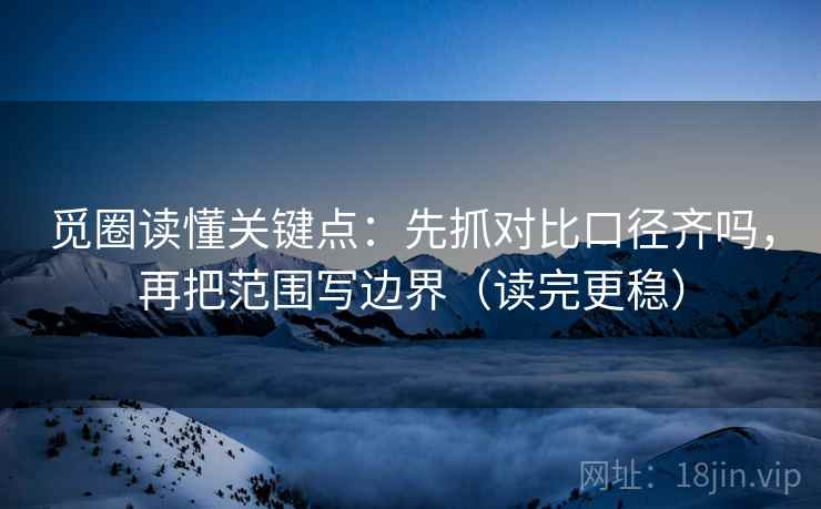 觅圈读懂关键点：先抓对比口径齐吗，再把范围写边界（读完更稳）  第2张