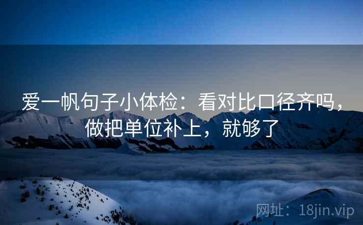 爱一帆句子小体检：看对比口径齐吗，做把单位补上，就够了  第2张