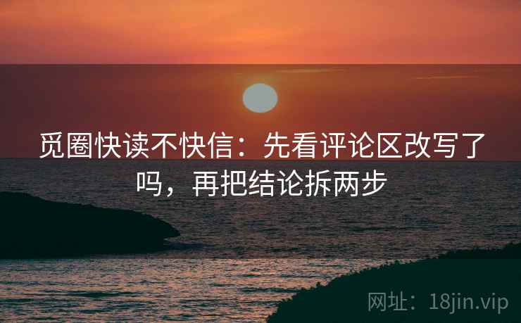 觅圈快读不快信：先看评论区改写了吗，再把结论拆两步  第2张