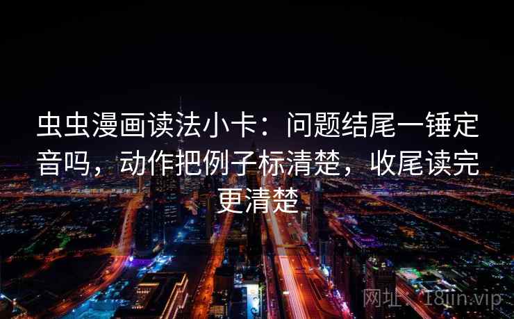 虫虫漫画读法小卡：问题结尾一锤定音吗，动作把例子标清楚，收尾读完更清楚  第2张