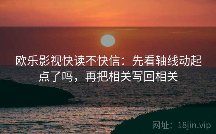 欧乐影视快读不快信：先看轴线动起点了吗，再把相关写回相关  第2张