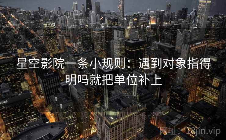 星空影院一条小规则：遇到对象指得明吗就把单位补上